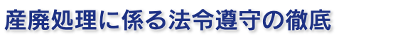 産廃処理に係る法令遵守の徹底